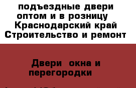 подъездные двери оптом и в розницу - Краснодарский край Строительство и ремонт » Двери, окна и перегородки   